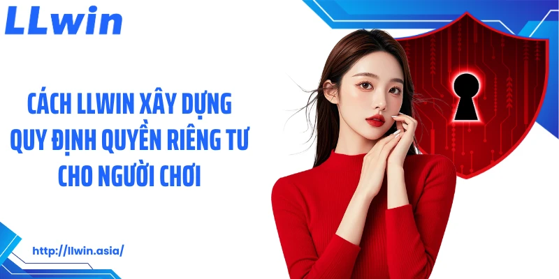 Cách LLWIN xây dựng quy định quyền riêng tư cho người chơi