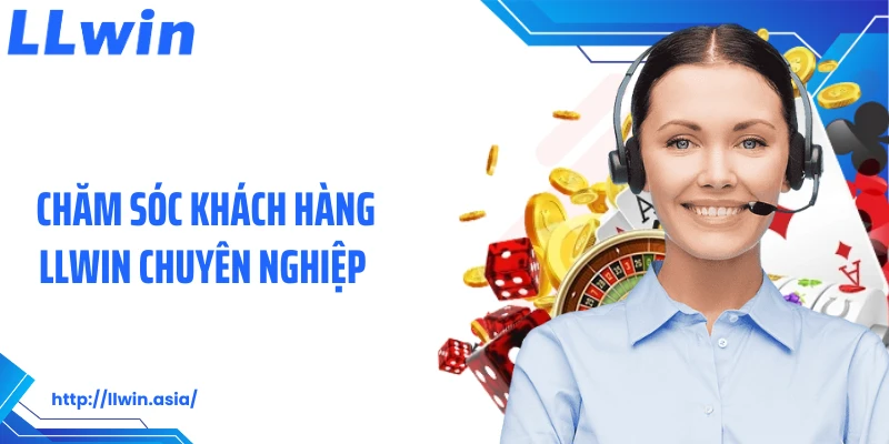 Chăm sóc khách hàng LLWIN chuyên nghiệp