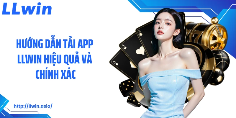 Hướng dẫn tải app LLWIN hiệu quả và chính xác