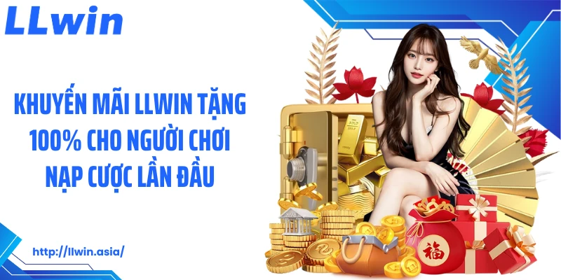 Khuyến mãi LLWIN tặng 100% cho người chơi nạp cược lần đầu
