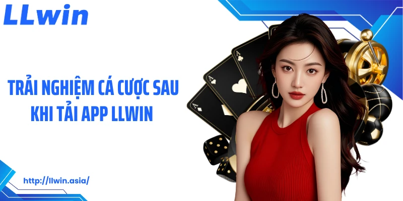 Trải nghiệm cá cược sau khi tải app LLWIN