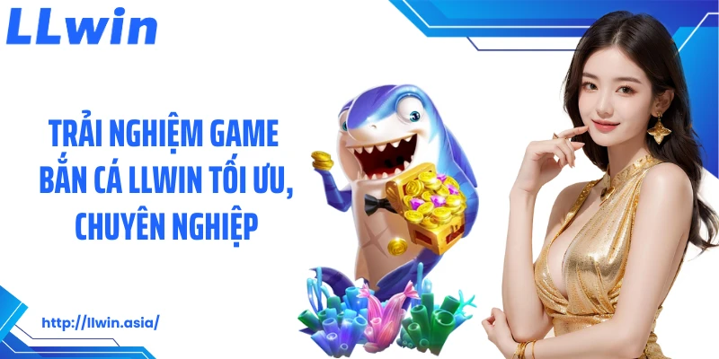 Trải nghiệm game bắn cá LLWIN tối ưu, chuyên nghiệp