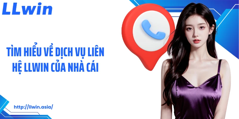 Tìm hiểu về dịch vụ liên hệ LLWIN của nhà cái